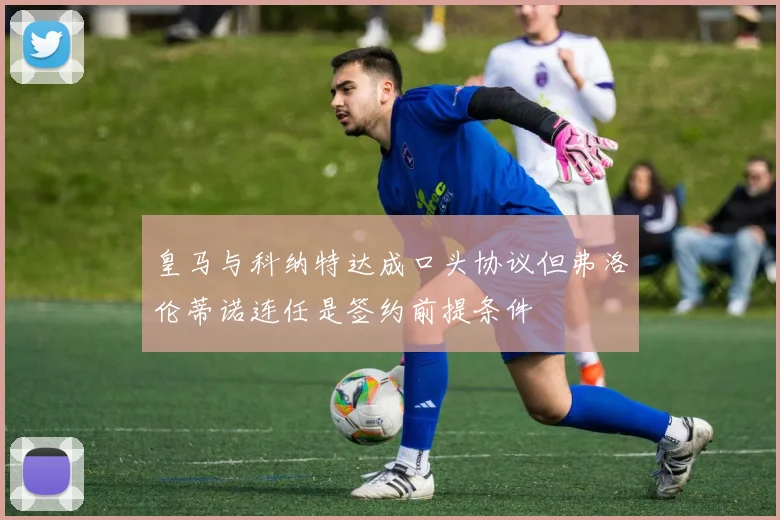 皇马与科纳特达成口头协议但弗洛伦蒂诺连任是签约前提条件