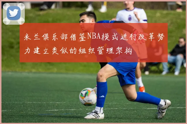 米兰俱乐部借鉴NBA模式进行改革努力建立类似的组织管理架构