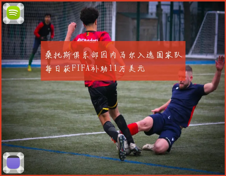 桑托斯俱乐部因内马尔入选国家队每日获FIFA补助11万美元