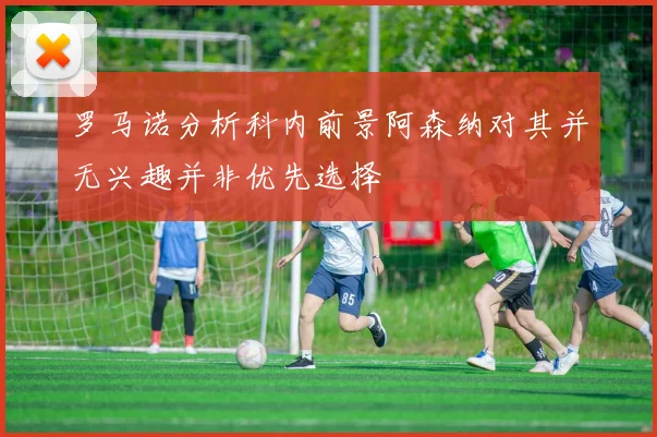 罗马诺分析科内前景阿森纳对其并无兴趣并非优先选择