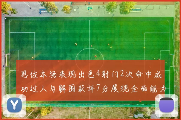 恩佐本场表现出色4射门2次命中成功过人与解围获评7分展现全面能力