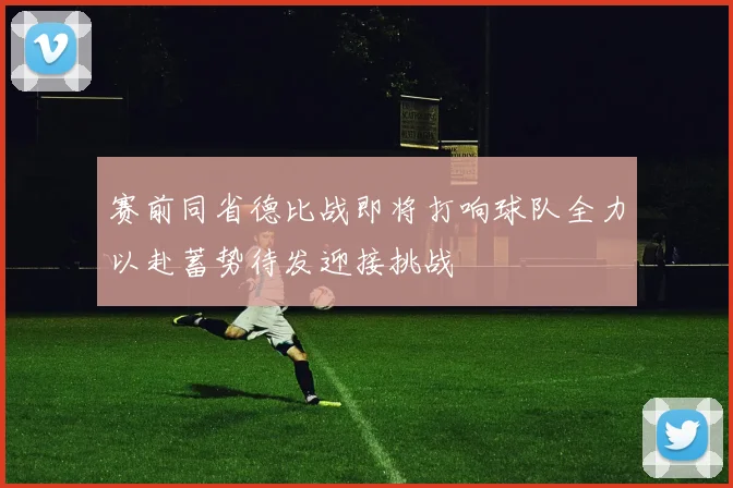 赛前同省德比战即将打响球队全力以赴蓄势待发迎接挑战